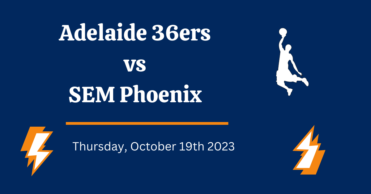 Adelaide 36ers vs SEM Phoenix Prediction